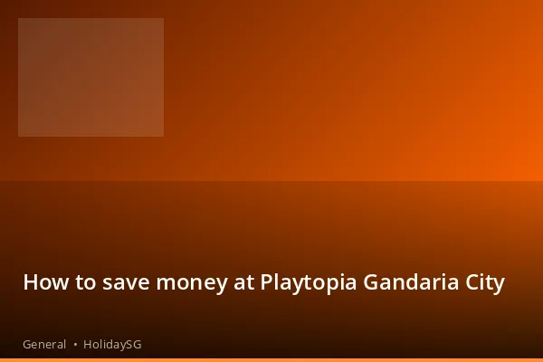 How to save money at Playtopia Gandaria City - General | HolidaySG