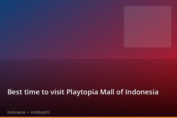 Best time to visit Playtopia Mall of Indonesia - Indonesia | HolidaySG