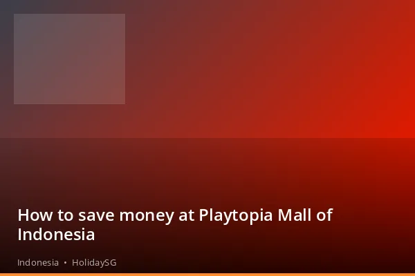 How to save money at Playtopia Mall of Indonesia - Indonesia | HolidaySG