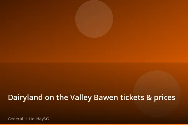 Dairyland on the Valley Bawen tickets &amp; prices - General | HolidaySG