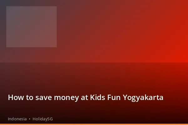 How to save money at Kids Fun Yogyakarta - Indonesia | HolidaySG