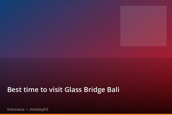 Best time to visit Glass Bridge Bali - Indonesia | HolidaySG