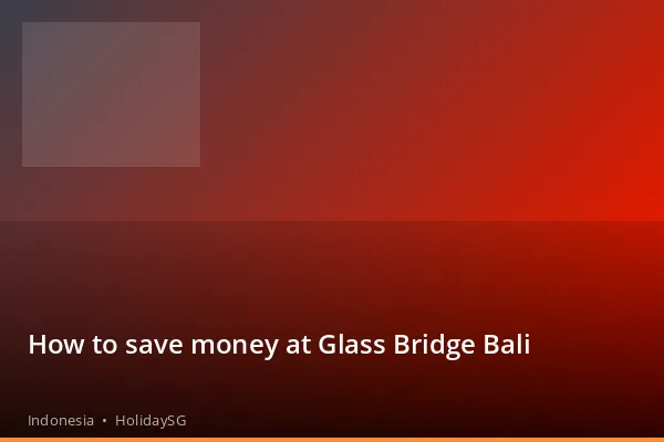 How to save money at Glass Bridge Bali - Indonesia | HolidaySG