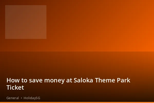 How to save money at Saloka Theme Park Ticket - General | HolidaySG
