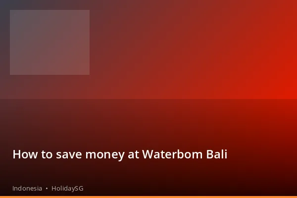 How to save money at Waterbom Bali - Indonesia | HolidaySG