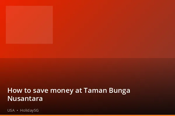 How to save money at Taman Bunga Nusantara - USA | HolidaySG