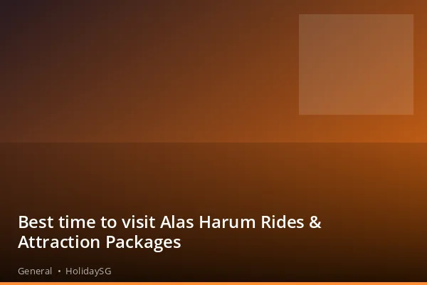 Best time to visit Alas Harum Rides &amp; Attraction Packages - General | HolidaySG