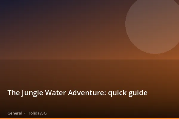 The Jungle Water Adventure: quick guide - General | HolidaySG
