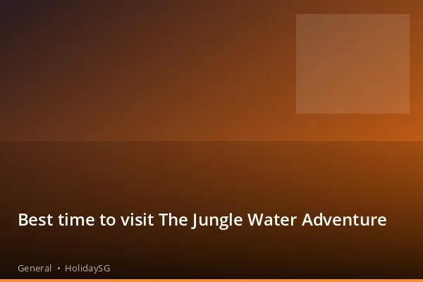 Best time to visit The Jungle Water Adventure - General | HolidaySG