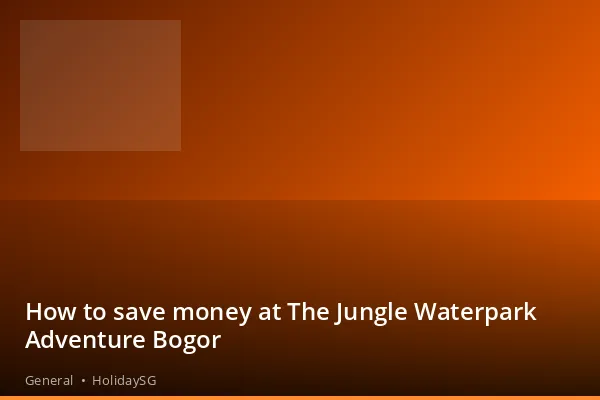 How to save money at The Jungle Waterpark Adventure Bogor - General | HolidaySG