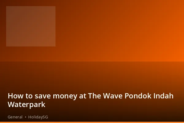 How to save money at The Wave Pondok Indah Waterpark - General | HolidaySG
