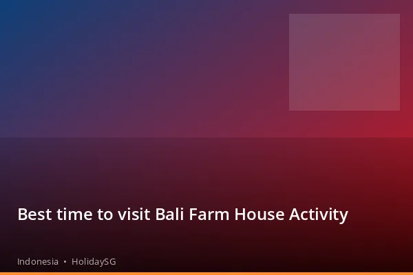 Best time to visit Bali Farm House Activity - Indonesia | HolidaySG