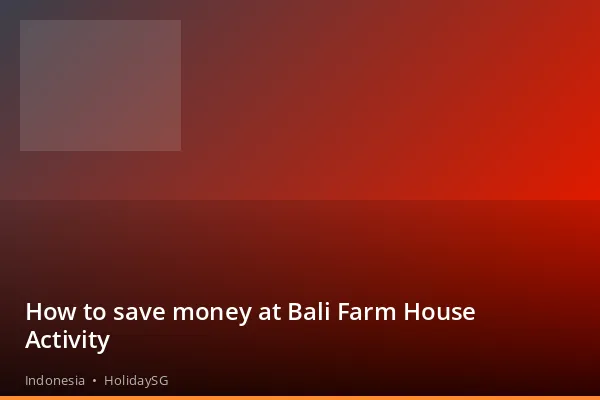 How to save money at Bali Farm House Activity - Indonesia | HolidaySG