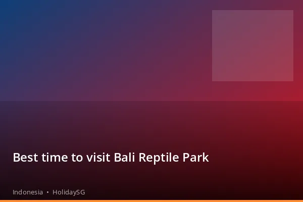Best time to visit Bali Reptile Park - Indonesia | HolidaySG