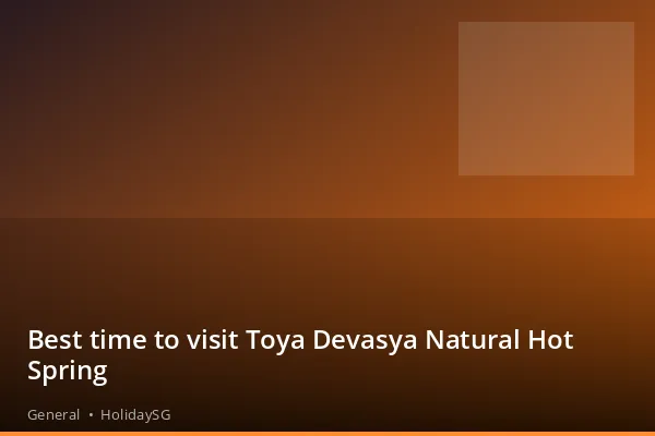 Best time to visit Toya Devasya Natural Hot Spring - General | HolidaySG