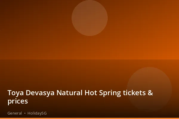 Toya Devasya Natural Hot Spring tickets & prices - General | HolidaySG