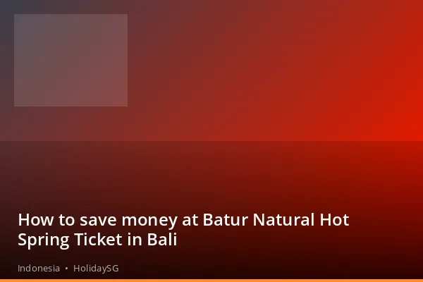 How to save money at Batur Natural Hot Spring Ticket in Bali - Indonesia | HolidaySG