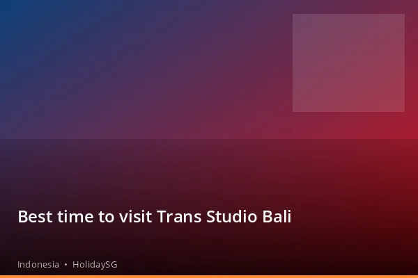 Best time to visit Trans Studio Bali - Indonesia | HolidaySG