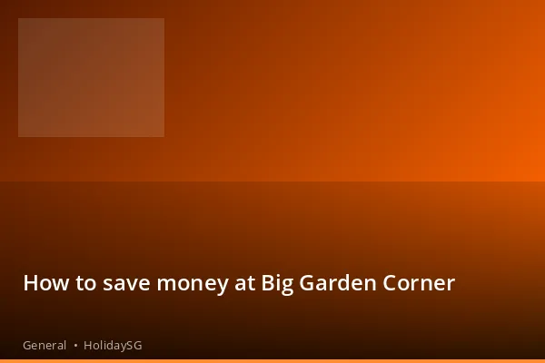 How to save money at Big Garden Corner - General | HolidaySG