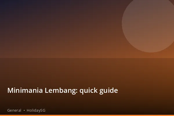 Minimania Lembang: quick guide - General | HolidaySG