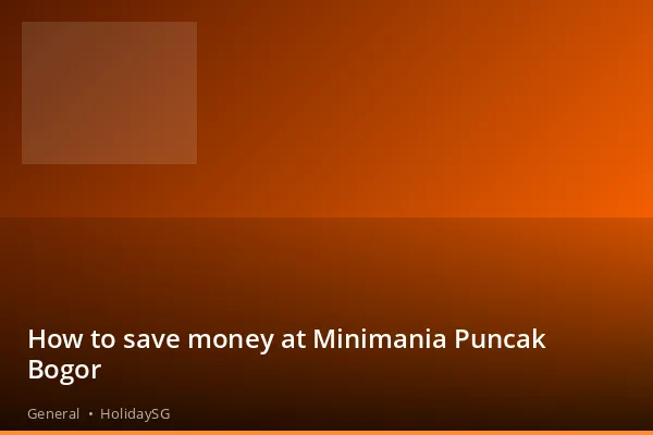 How to save money at Minimania Puncak Bogor - General | HolidaySG