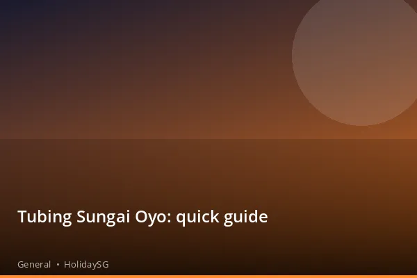 Tubing Sungai Oyo: quick guide - General | HolidaySG
