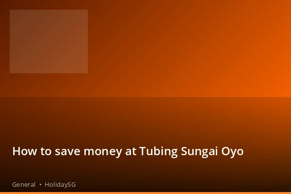 How to save money at Tubing Sungai Oyo - General | HolidaySG