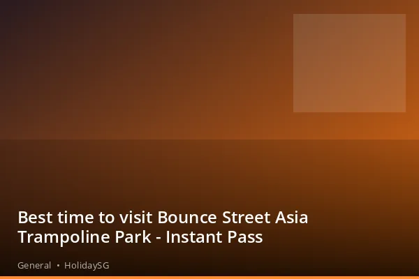 Best time to visit Bounce Street Asia Trampoline Park - Instant Pass - General | HolidaySG