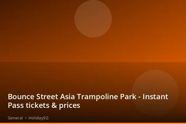 Bounce Street Asia Trampoline Park - Instant Pass tickets &amp; prices - General | HolidaySG