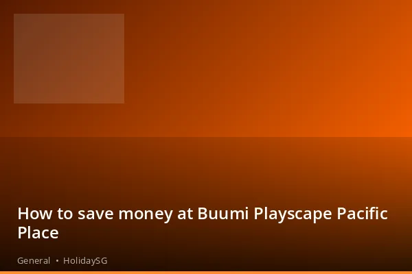 How to save money at Buumi Playscape Pacific Place - General | HolidaySG