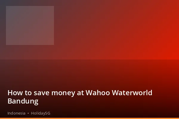 How to save money at Wahoo Waterworld Bandung - Indonesia | HolidaySG