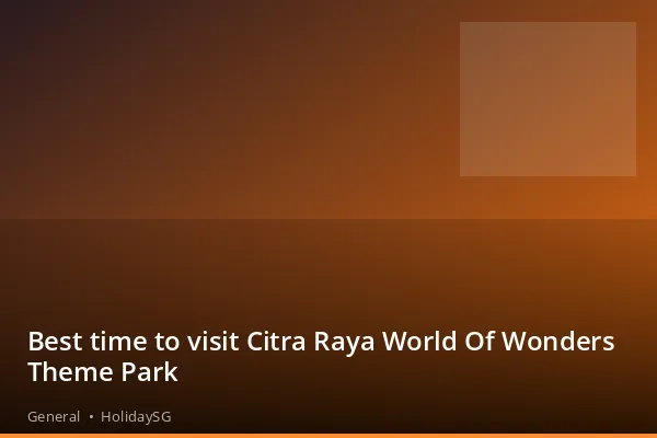 Best time to visit Citra Raya World Of Wonders Theme Park - General | HolidaySG