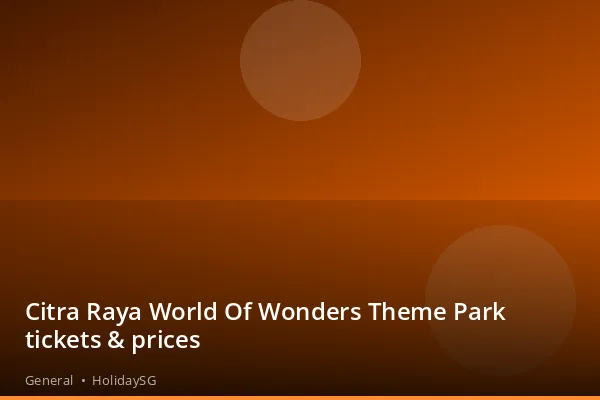 Citra Raya World Of Wonders Theme Park tickets &amp; prices - General | HolidaySG