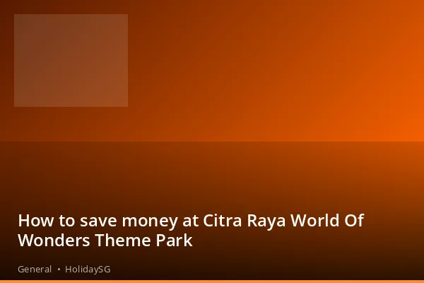 How to save money at Citra Raya World Of Wonders Theme Park - General | HolidaySG