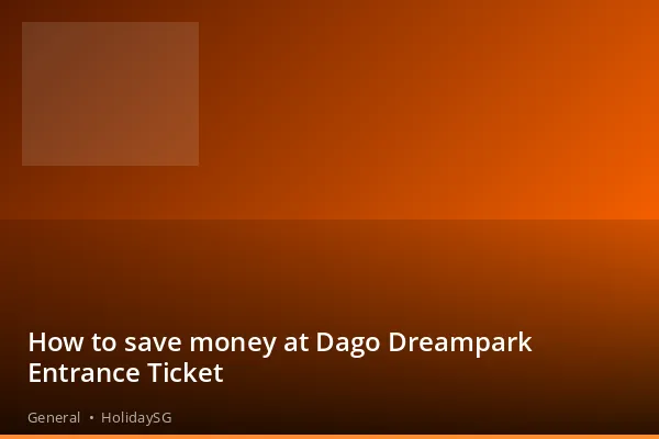 How to save money at Dago Dreampark Entrance Ticket - General | HolidaySG