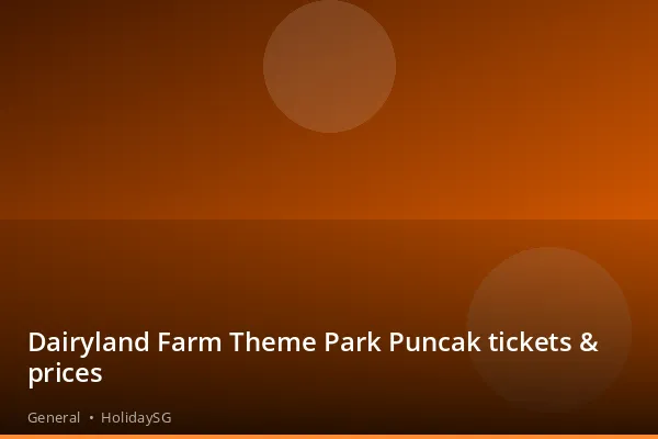 Dairyland Farm Theme Park Puncak tickets &amp; prices - General | HolidaySG