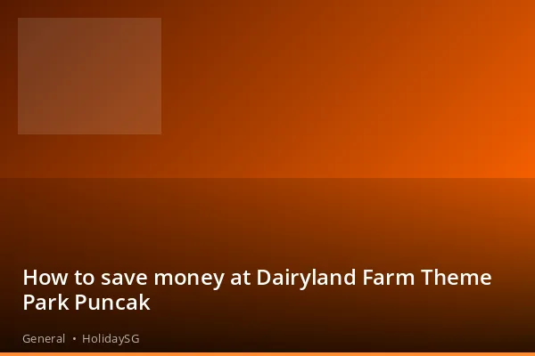 How to save money at Dairyland Farm Theme Park Puncak - General | HolidaySG