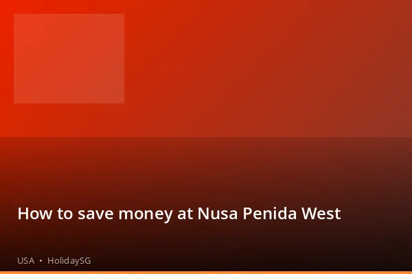 How to save money at Nusa Penida West - USA | HolidaySG