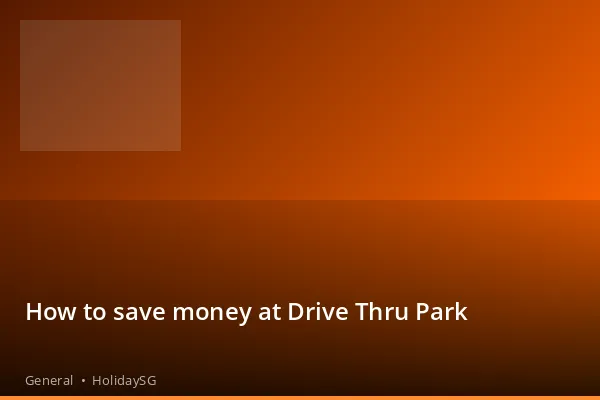 How to save money at Drive Thru Park - General | HolidaySG