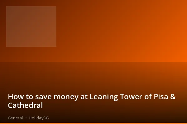 How to save money at Leaning Tower of Pisa &amp; Cathedral - General | HolidaySG