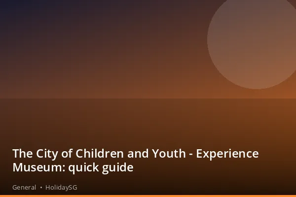 The City of Children and Youth - Experience Museum: quick guide - General | HolidaySG