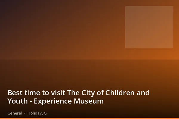 Best time to visit The City of Children and Youth - Experience Museum - General | HolidaySG