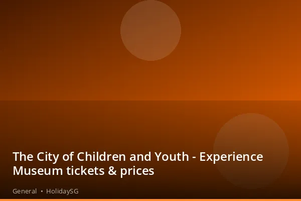 The City of Children and Youth - Experience Museum tickets &amp; prices - General | HolidaySG