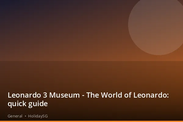 Leonardo 3 Museum - The World of Leonardo: quick guide - General | HolidaySG