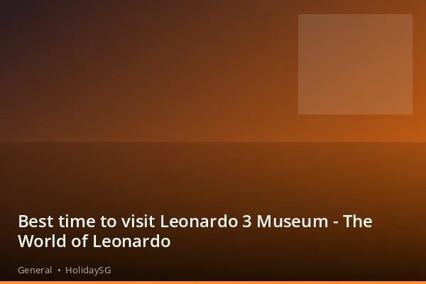 Best time to visit Leonardo 3 Museum - The World of Leonardo - General | HolidaySG
