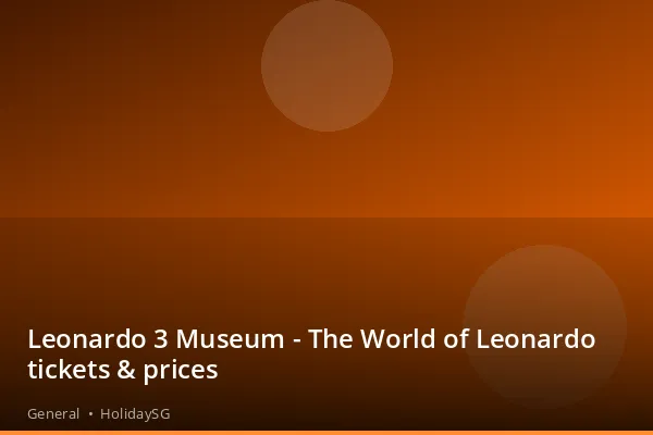 Leonardo 3 Museum - The World of Leonardo tickets & prices - General | HolidaySG