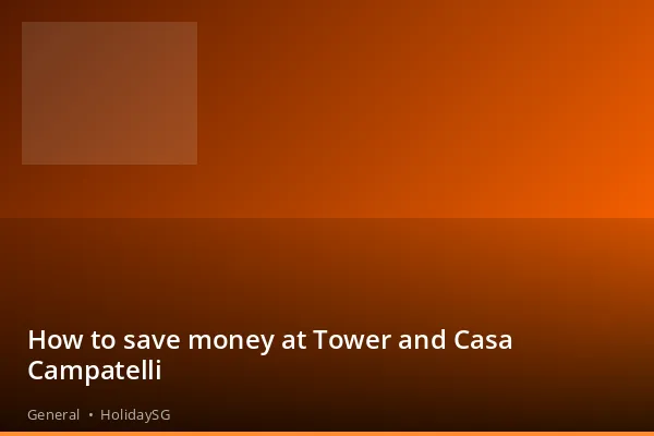 How to save money at Tower and Casa Campatelli - General | HolidaySG