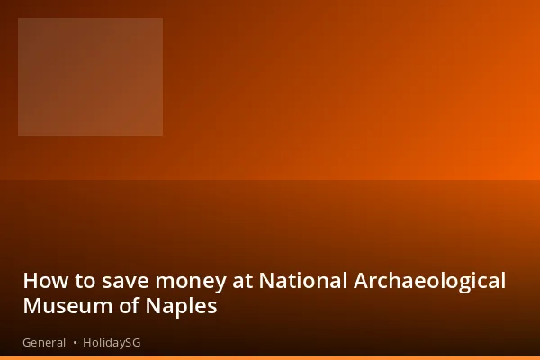 How to save money at National Archaeological Museum of Naples - General | HolidaySG