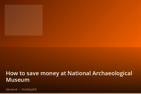 How to save money at National Archaeological Museum - General | HolidaySG