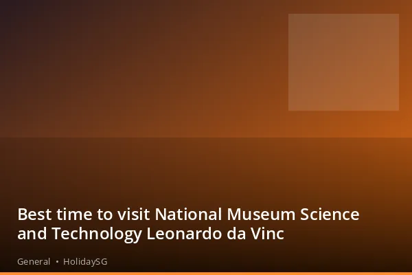 Best time to visit National Museum Science and Technology Leonardo da Vinc - General | HolidaySG